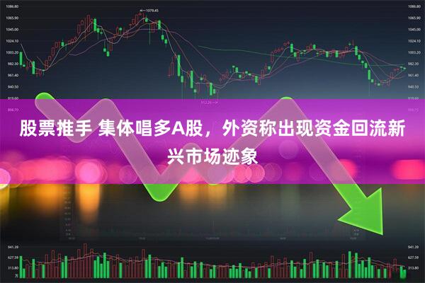 股票推手 集体唱多A股，外资称出现资金回流新兴市场迹象