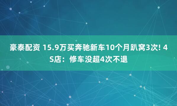 豪泰配资 15.9万买奔驰新车10个月趴窝3次! 4S店：修车没超4次不退